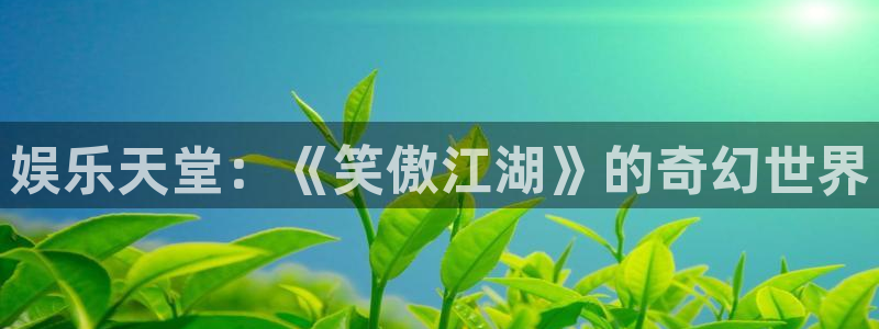 天辰娱乐登录：娱乐天堂：《笑傲江湖》的奇幻世界