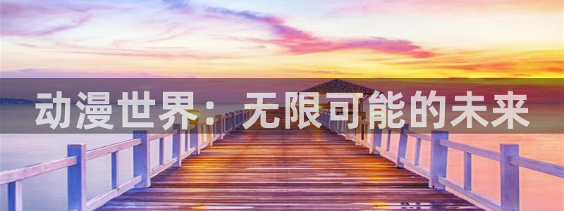 天辰平台：动漫世界：无限可能的未来