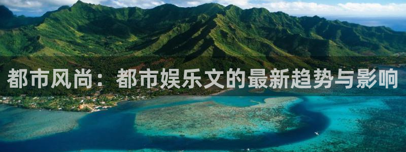 天辰娱乐下载：都市风尚：都市娱乐文的最新趋势与影响