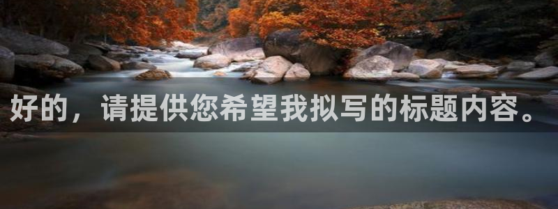 天辰娱乐下载：好的，请提供您希望我拟写的标题内容。