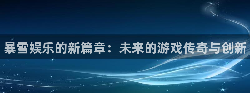 天辰娱乐登录：暴雪娱乐的新篇章：未来的游戏传奇与创新