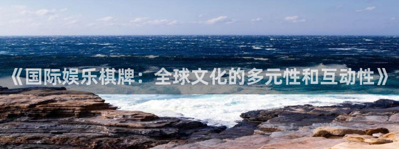 天辰娱乐注册：《国际娱乐棋牌：全球文化的多元性和互动性》