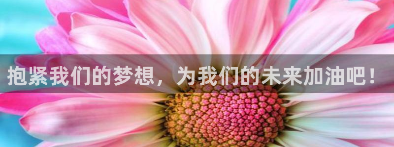 天辰娱乐登录：抱紧我们的梦想，为我们的未来加油吧！