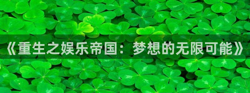 天辰娱乐下载：《重生之娱乐帝国：梦想的无限可能》